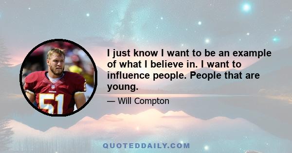 I just know I want to be an example of what I believe in. I want to influence people. People that are young.