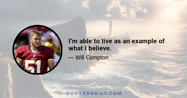 I'm able to live as an example of what I believe.