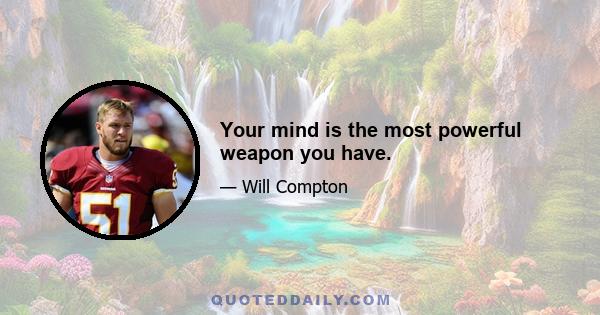 Your mind is the most powerful weapon you have.