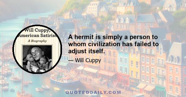 A hermit is simply a person to whom civilization has failed to adjust itself.