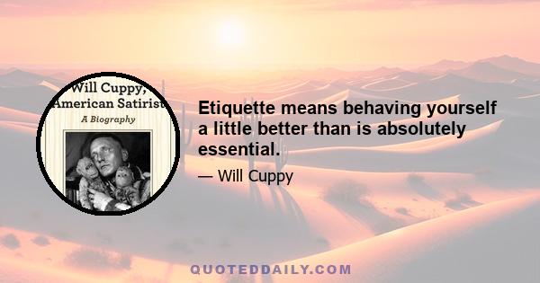 Etiquette means behaving yourself a little better than is absolutely essential.