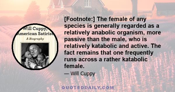 [Footnote:] The female of any species is generally regarded as a relatively anabolic organism, more passive than the male, who is relatively katabolic and active. The fact remains that one frequently runs across a