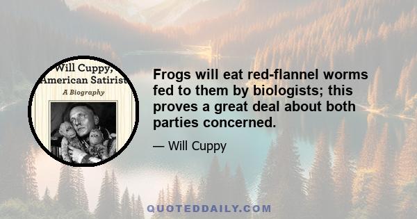 Frogs will eat red-flannel worms fed to them by biologists; this proves a great deal about both parties concerned.