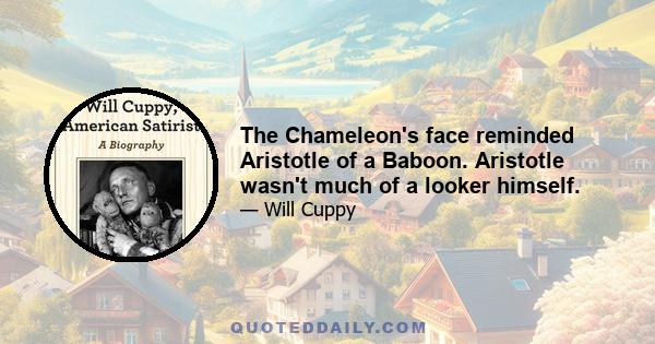 The Chameleon's face reminded Aristotle of a Baboon. Aristotle wasn't much of a looker himself.