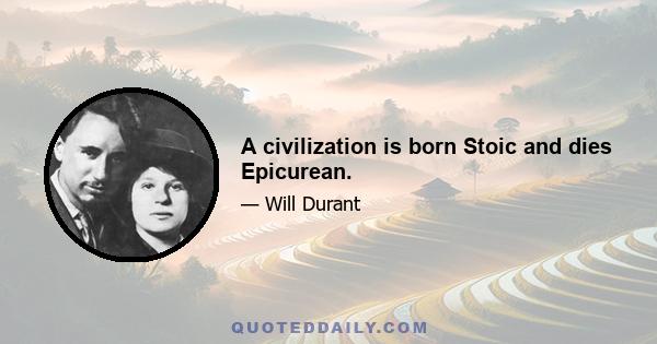 A civilization is born Stoic and dies Epicurean.