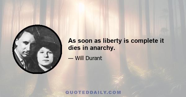 As soon as liberty is complete it dies in anarchy.