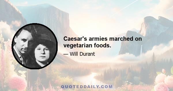 Caesar's armies marched on vegetarian foods.