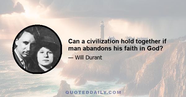 Can a civilization hold together if man abandons his faith in God?