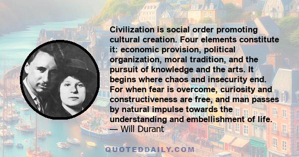 Civilization is social order promoting cultural creation. Four elements constitute it: economic provision, political organization, moral tradition, and the pursuit of knowledge and the arts. It begins where chaos and