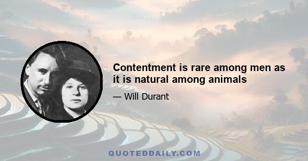 Contentment is rare among men as it is natural among animals