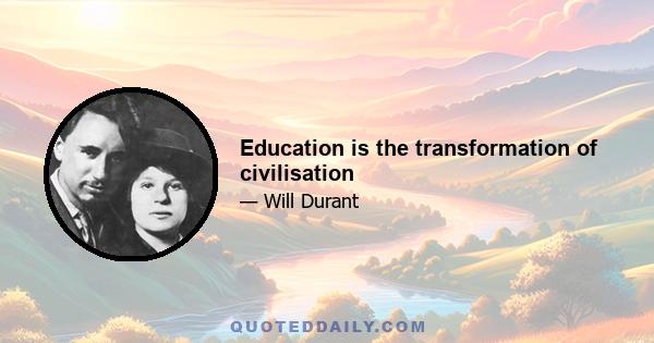 Education is the transformation of civilisation