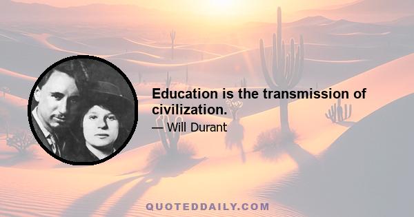 Education is the transmission of civilization.