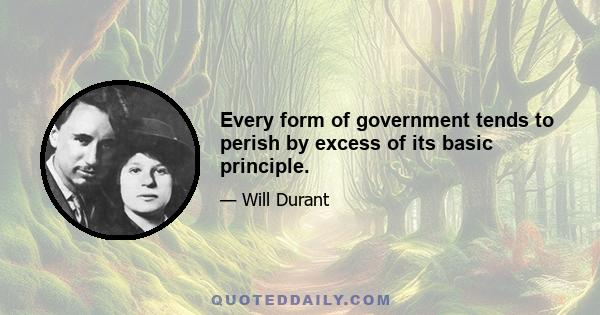 Every form of government tends to perish by excess of its basic principle.