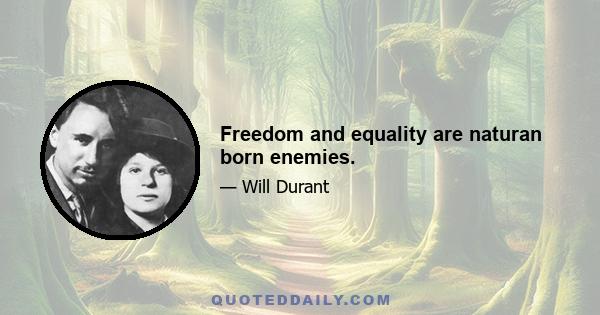 Freedom and equality are naturan born enemies.