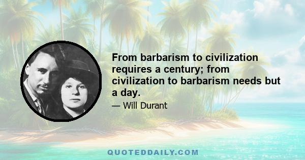 From barbarism to civilization requires a century; from civilization to barbarism needs but a day.