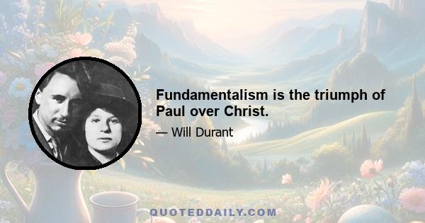 Fundamentalism is the triumph of Paul over Christ.