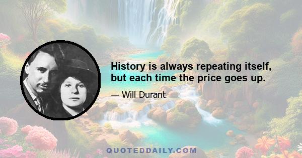 History is always repeating itself, but each time the price goes up.