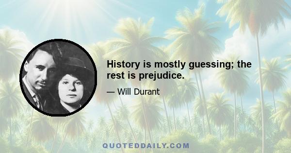 History is mostly guessing; the rest is prejudice.