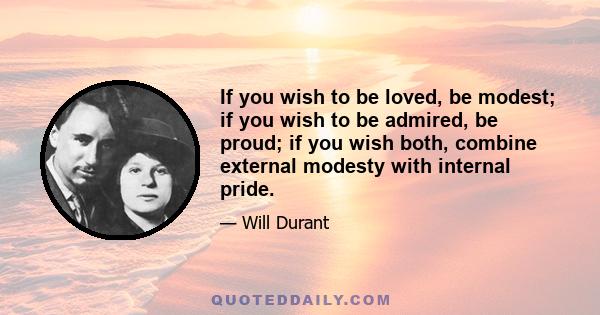 If you wish to be loved, be modest; if you wish to be admired, be proud; if you wish both, combine external modesty with internal pride.