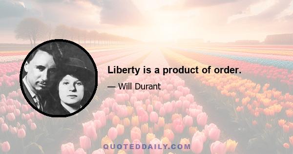 Liberty is a product of order.