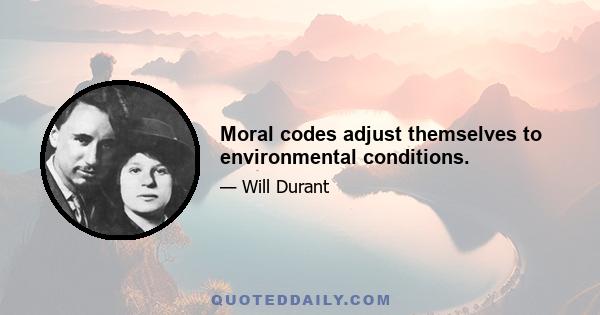 Moral codes adjust themselves to environmental conditions.