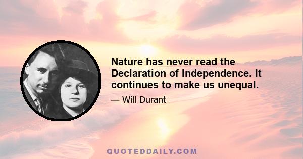 Nature has never read the Declaration of Independence. It continues to make us unequal.