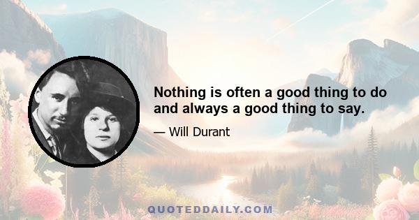 Nothing is often a good thing to do and always a good thing to say.