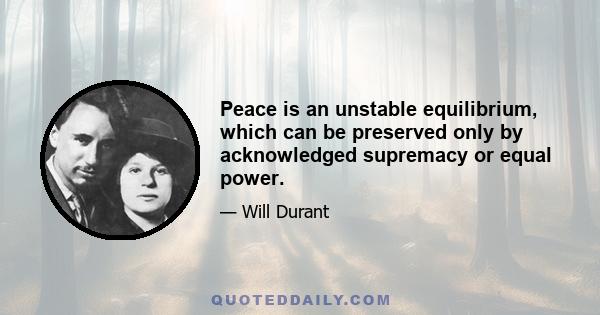 Peace is an unstable equilibrium, which can be preserved only by acknowledged supremacy or equal power.