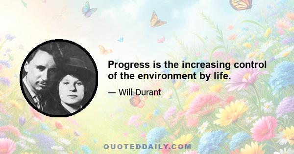 Progress is the increasing control of the environment by life.