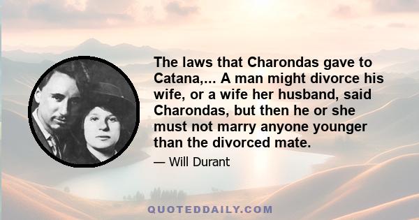 The laws that Charondas gave to Catana,... A man might divorce his wife, or a wife her husband, said Charondas, but then he or she must not marry anyone younger than the divorced mate.