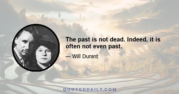 The past is not dead. Indeed, it is often not even past.