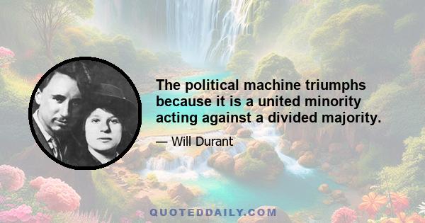 The political machine triumphs because it is a united minority acting against a divided majority.