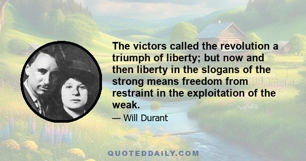 The victors called the revolution a triumph of liberty; but now and then liberty in the slogans of the strong means freedom from restraint in the exploitation of the weak.