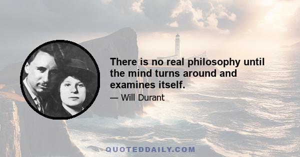 There is no real philosophy until the mind turns around and examines itself.