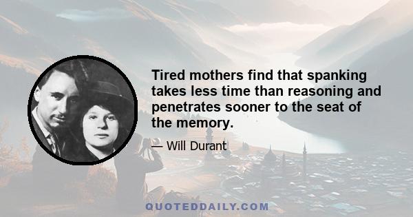 Tired mothers find that spanking takes less time than reasoning and penetrates sooner to the seat of the memory.