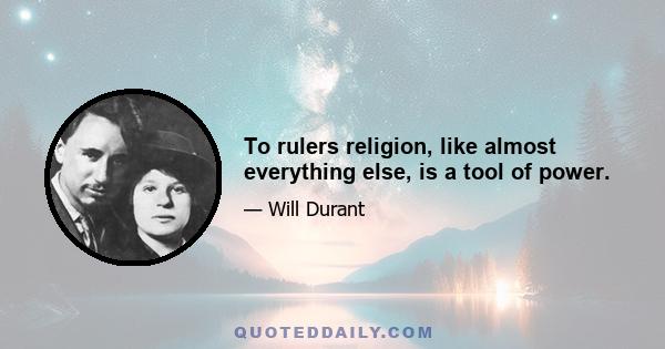 To rulers religion, like almost everything else, is a tool of power.