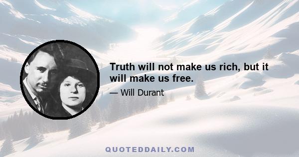 Truth will not make us rich, but it will make us free.