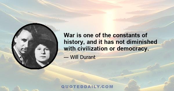 War is one of the constants of history, and it has not diminished with civilization or democracy.