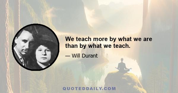 We teach more by what we are than by what we teach.