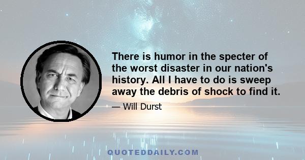 There is humor in the specter of the worst disaster in our nation's history. All I have to do is sweep away the debris of shock to find it.