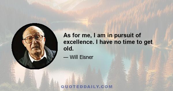 As for me, I am in pursuit of excellence. I have no time to get old.