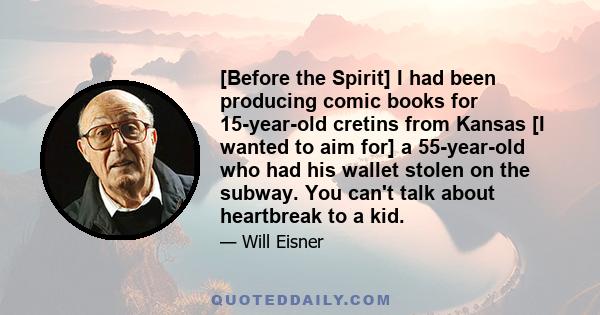 [Before the Spirit] I had been producing comic books for 15-year-old cretins from Kansas [I wanted to aim for] a 55-year-old who had his wallet stolen on the subway. You can't talk about heartbreak to a kid.