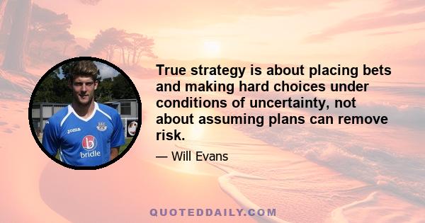 True strategy is about placing bets and making hard choices under conditions of uncertainty, not about assuming plans can remove risk.