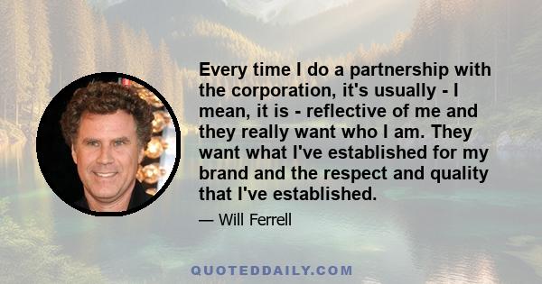 Every time I do a partnership with the corporation, it's usually - I mean, it is - reflective of me and they really want who I am. They want what I've established for my brand and the respect and quality that I've