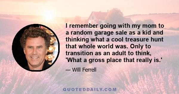 I remember going with my mom to a random garage sale as a kid and thinking what a cool treasure hunt that whole world was. Only to transition as an adult to think, 'What a gross place that really is.'