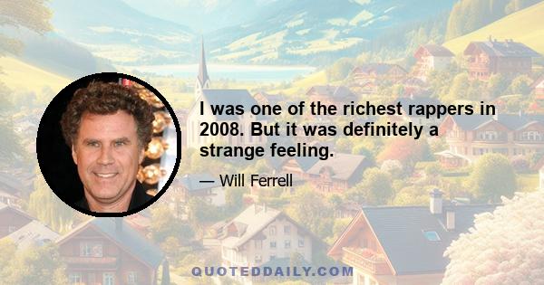 I was one of the richest rappers in 2008. But it was definitely a strange feeling.