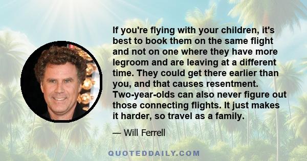 If you're flying with your children, it's best to book them on the same flight and not on one where they have more legroom and are leaving at a different time. They could get there earlier than you, and that causes