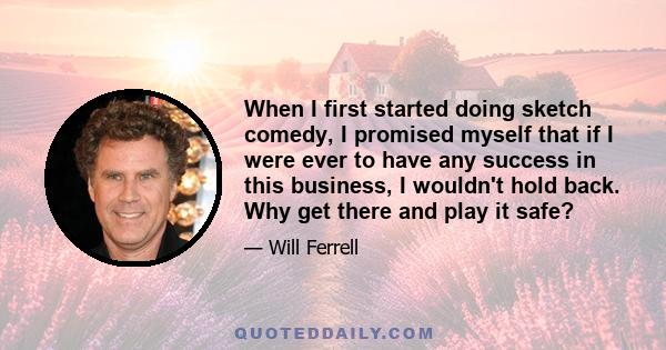 When I first started doing sketch comedy, I promised myself that if I were ever to have any success in this business, I wouldn't hold back. Why get there and play it safe?