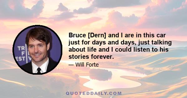 Bruce [Dern] and I are in this car just for days and days, just talking about life and I could listen to his stories forever.