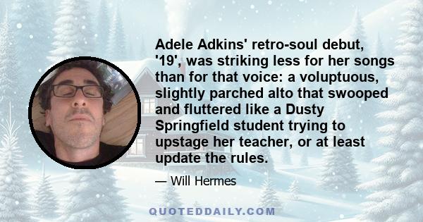 Adele Adkins' retro-soul debut, '19', was striking less for her songs than for that voice: a voluptuous, slightly parched alto that swooped and fluttered like a Dusty Springfield student trying to upstage her teacher,